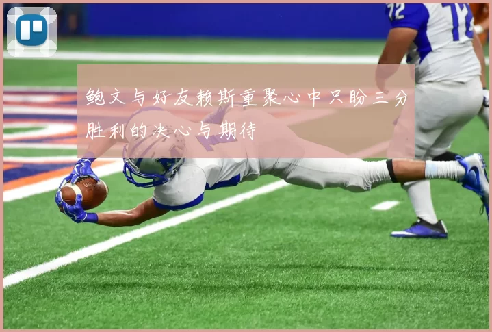 鲍文与好友赖斯重聚心中只盼三分胜利的决心与期待
