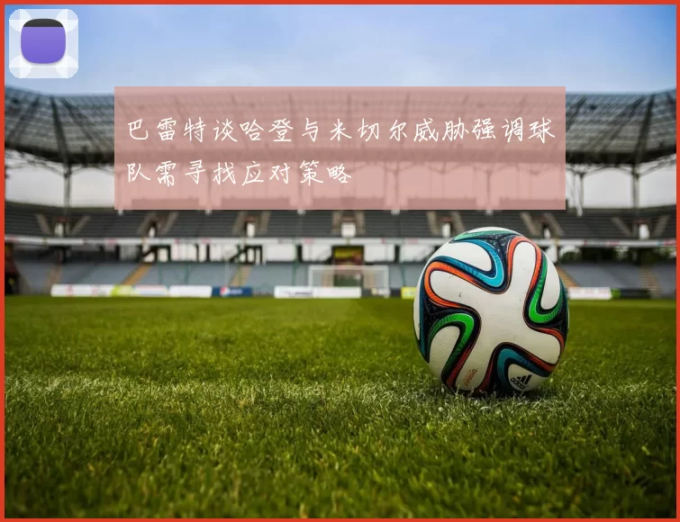 巴雷特谈哈登与米切尔威胁强调球队需寻找应对策略