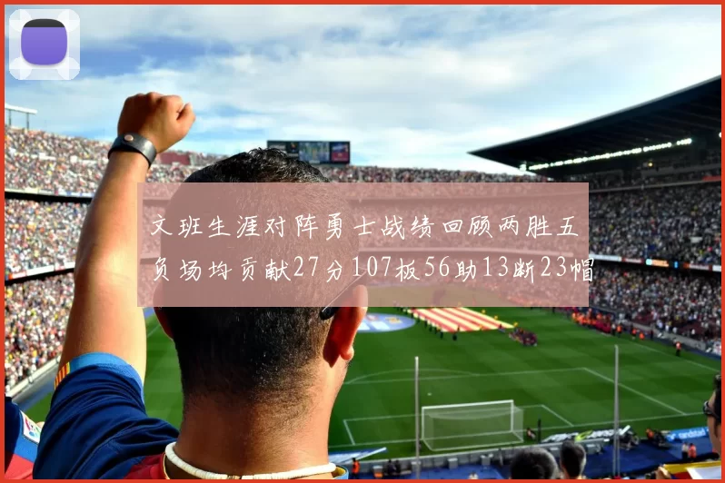 文班生涯对阵勇士战绩回顾两胜五负场均贡献27分107板56助13断23帽