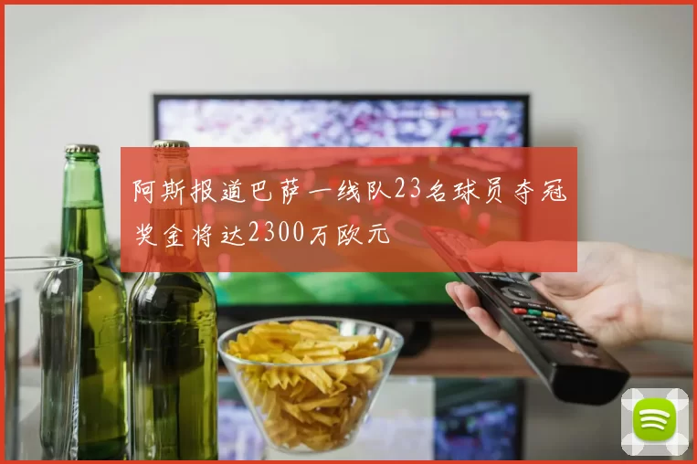 阿斯报道巴萨一线队23名球员夺冠奖金将达2300万欧元