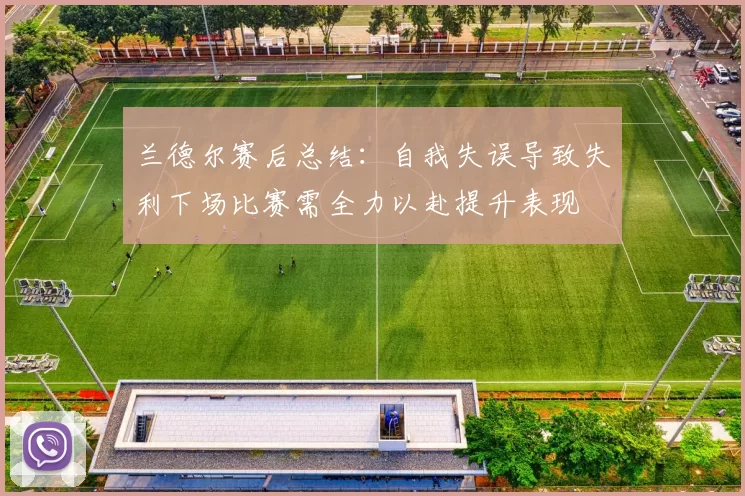 兰德尔赛后总结：自我失误导致失利下场比赛需全力以赴提升表现