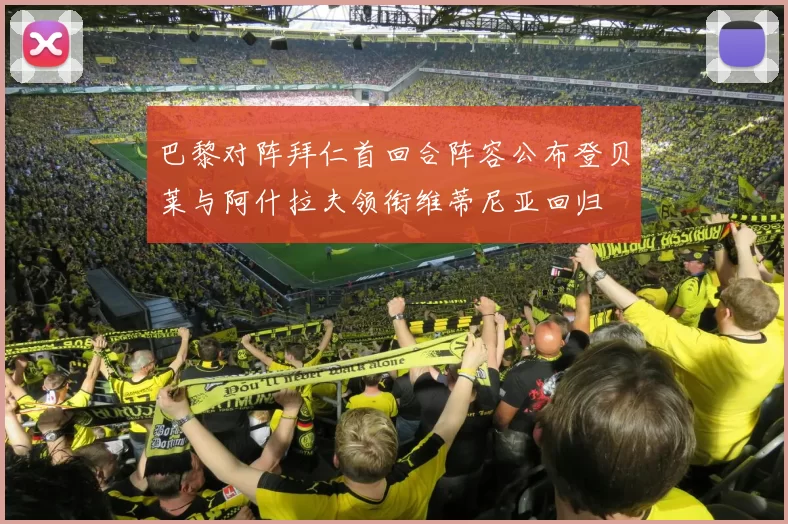 巴黎对阵拜仁首回合阵容公布登贝莱与阿什拉夫领衔维蒂尼亚回归