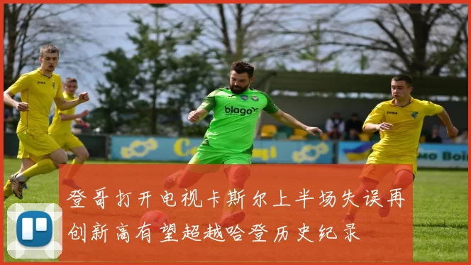 登哥打开电视卡斯尔上半场失误再创新高有望超越哈登历史纪录