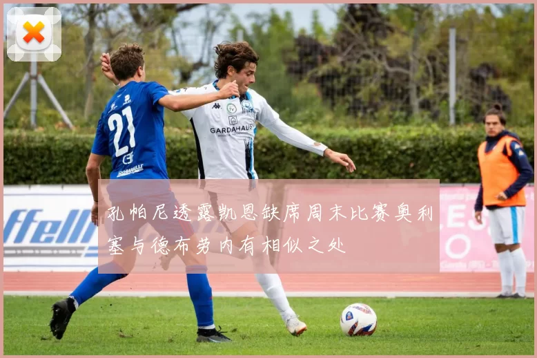 孔帕尼透露凯恩缺席周末比赛奥利塞与德布劳内有相似之处