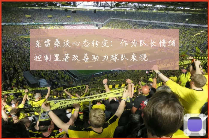 克雷桑谈心态转变：作为队长情绪控制显著改善助力球队表现