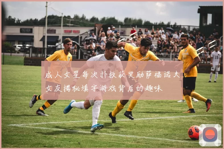 成人女星每次扑救获奖励萨福诺夫女友揭秘填字游戏背后的趣味