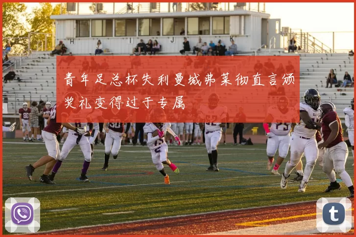 青年足总杯失利曼城弗莱彻直言颁奖礼变得过于专属